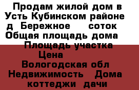 Продам жилой дом в Усть-Кубинском районе, д. Бережное, 11 соток! › Общая площадь дома ­ 100 › Площадь участка ­ 11 › Цена ­ 990 000 - Вологодская обл. Недвижимость » Дома, коттеджи, дачи продажа   